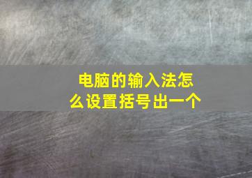 电脑的输入法怎么设置括号出一个