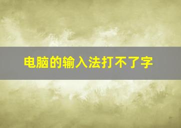 电脑的输入法打不了字