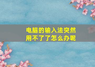 电脑的输入法突然用不了了怎么办呢