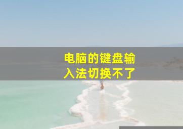 电脑的键盘输入法切换不了