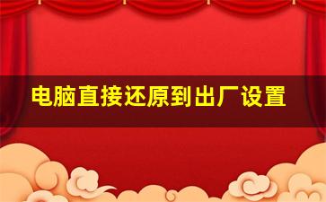 电脑直接还原到出厂设置