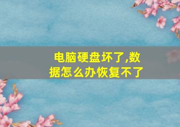 电脑硬盘坏了,数据怎么办恢复不了