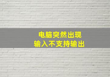 电脑突然出现输入不支持输出