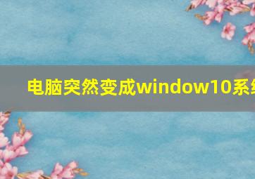 电脑突然变成window10系统