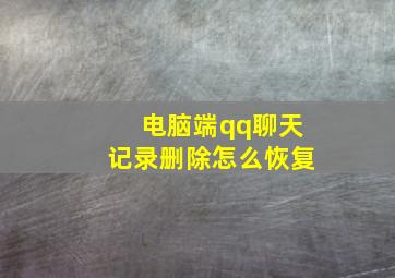 电脑端qq聊天记录删除怎么恢复