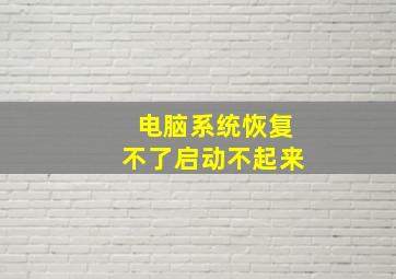 电脑系统恢复不了启动不起来