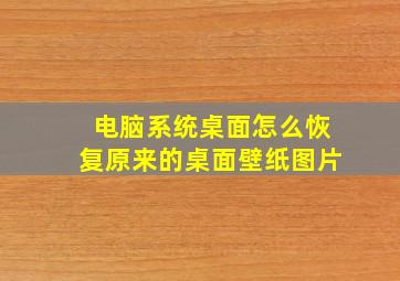 电脑系统桌面怎么恢复原来的桌面壁纸图片