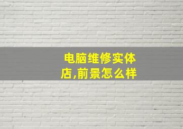 电脑维修实体店,前景怎么样