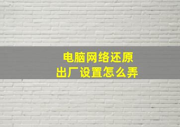 电脑网络还原出厂设置怎么弄