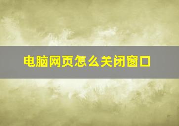 电脑网页怎么关闭窗口