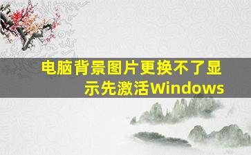 电脑背景图片更换不了显示先激活Windows