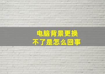 电脑背景更换不了是怎么回事