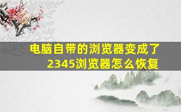 电脑自带的浏览器变成了2345浏览器怎么恢复