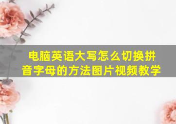 电脑英语大写怎么切换拼音字母的方法图片视频教学