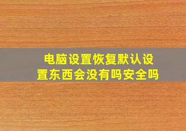 电脑设置恢复默认设置东西会没有吗安全吗