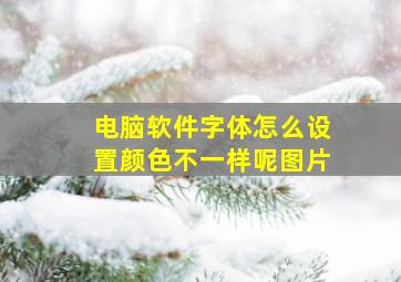 电脑软件字体怎么设置颜色不一样呢图片