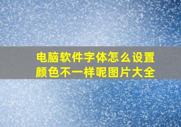 电脑软件字体怎么设置颜色不一样呢图片大全