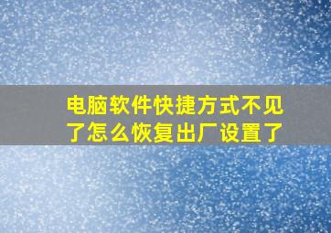 电脑软件快捷方式不见了怎么恢复出厂设置了