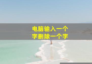 电脑输入一个字删除一个字