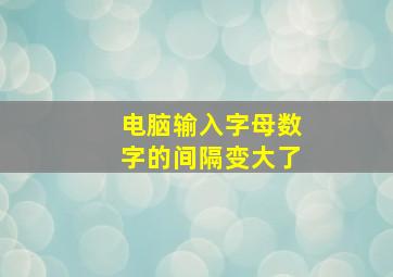 电脑输入字母数字的间隔变大了