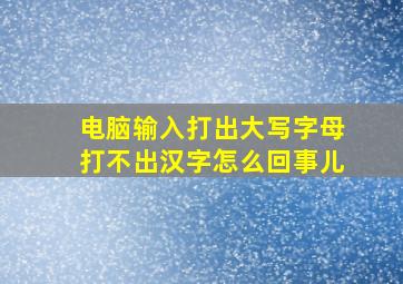 电脑输入打出大写字母打不出汉字怎么回事儿