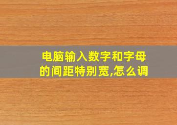 电脑输入数字和字母的间距特别宽,怎么调