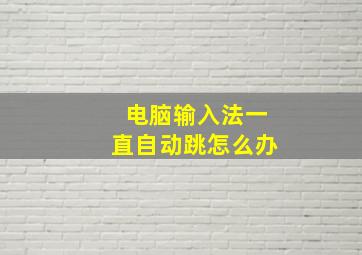 电脑输入法一直自动跳怎么办