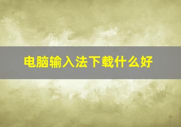 电脑输入法下载什么好