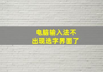 电脑输入法不出现选字界面了