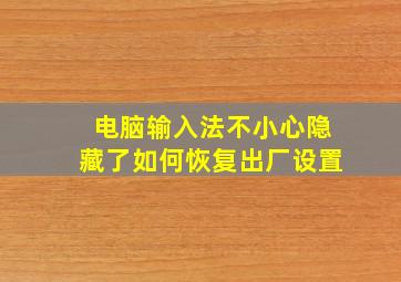 电脑输入法不小心隐藏了如何恢复出厂设置