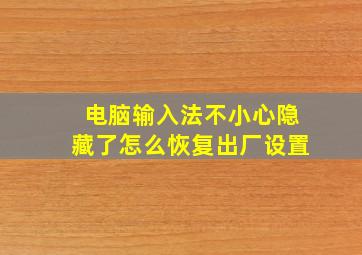 电脑输入法不小心隐藏了怎么恢复出厂设置