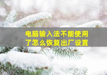 电脑输入法不能使用了怎么恢复出厂设置