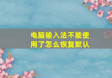 电脑输入法不能使用了怎么恢复默认