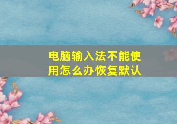 电脑输入法不能使用怎么办恢复默认