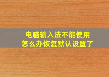 电脑输入法不能使用怎么办恢复默认设置了