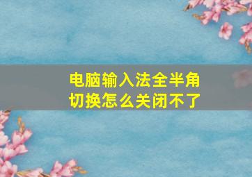 电脑输入法全半角切换怎么关闭不了