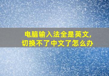 电脑输入法全是英文,切换不了中文了怎么办