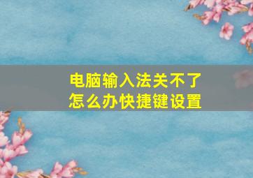 电脑输入法关不了怎么办快捷键设置