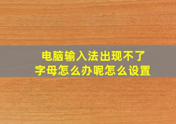 电脑输入法出现不了字母怎么办呢怎么设置