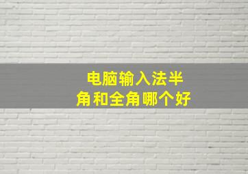 电脑输入法半角和全角哪个好