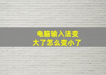 电脑输入法变大了怎么变小了