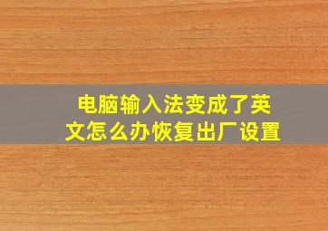 电脑输入法变成了英文怎么办恢复出厂设置