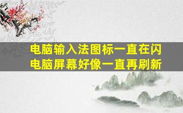 电脑输入法图标一直在闪电脑屏幕好像一直再刷新