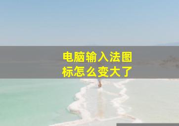 电脑输入法图标怎么变大了