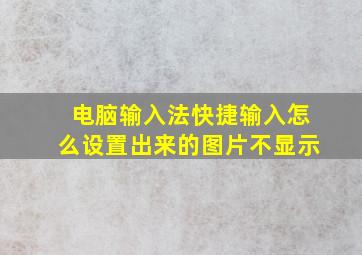 电脑输入法快捷输入怎么设置出来的图片不显示