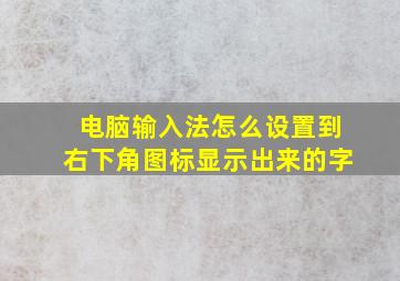 电脑输入法怎么设置到右下角图标显示出来的字