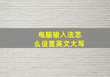 电脑输入法怎么设置英文大写