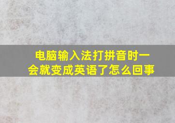 电脑输入法打拼音时一会就变成英语了怎么回事