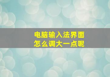 电脑输入法界面怎么调大一点呢