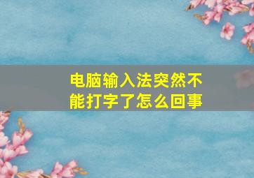 电脑输入法突然不能打字了怎么回事